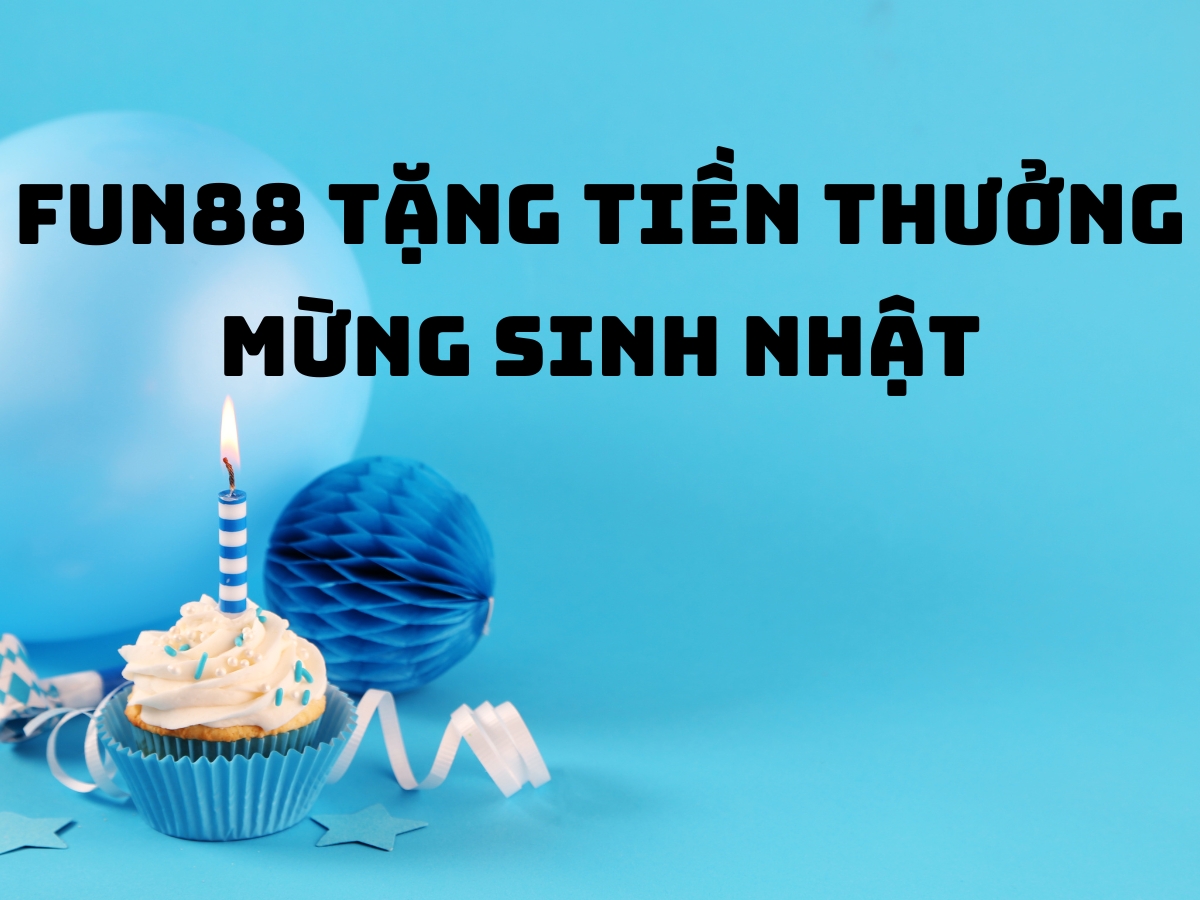fun88 tặng tiền thưởng mừng sinh nhật 1 fun88 tang tien thuong mung sinh nhat