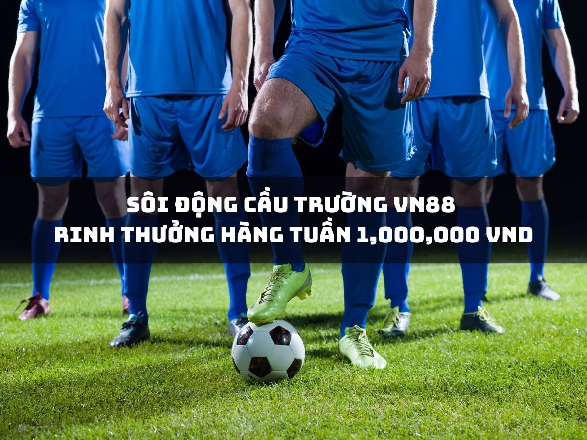 sôi động cầu trường vn88 - rinh thưởng hàng tuần 1,000,000 vnd 1 sôi động cầu trường vn88 - rinh thưởng hàng tuần 1,000,000 vnd