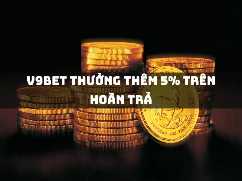 v9bet thưởng thêm 5% trên hoàn trả 1 v9bet thuong them 5 tren hoan tra.jpg