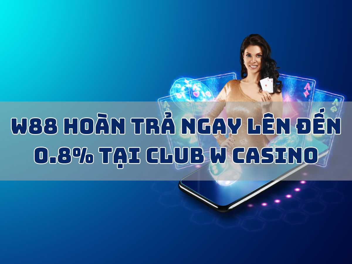 w88 hoàn trả ngay lên đến 0.8% tại club w casino 1 w88 hoàn trả ngay lên đến 0.8% tại club w casino