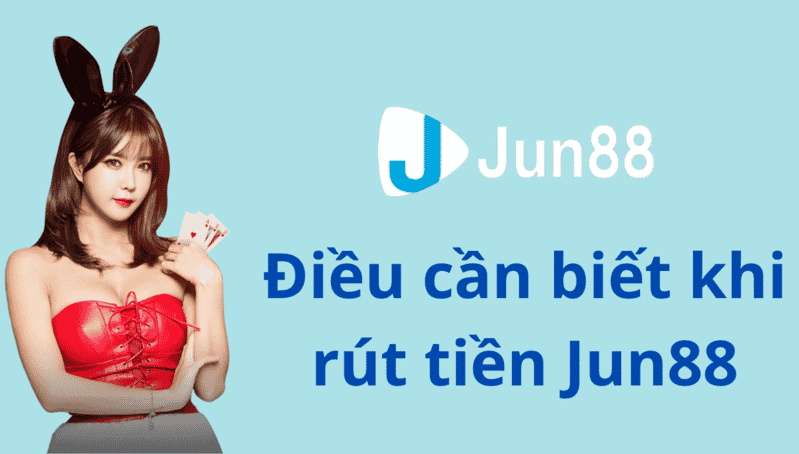 hướng dẫn rút tiền jun88 đơn giản nhất 7 điều cần biết khi rút tiền jun88