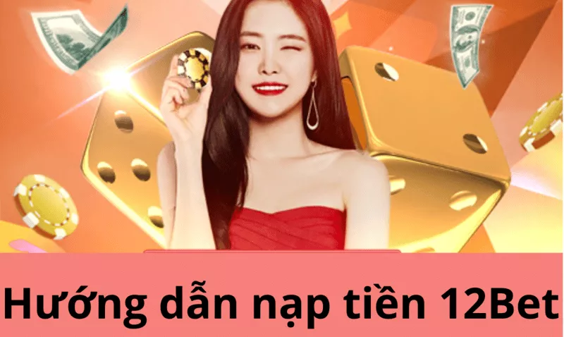 hướng dẫn nạp tiền 12bet bằng những phương thức thông dụng nhất 1 huong dan nap tien 12bet.png