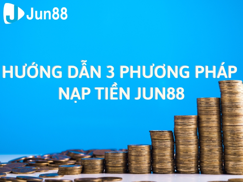 hướng dẫn 3 phương pháp nạp tiền jun88 chi tiết cho tân binh 9 hướng dẫn nạp tiền jun88