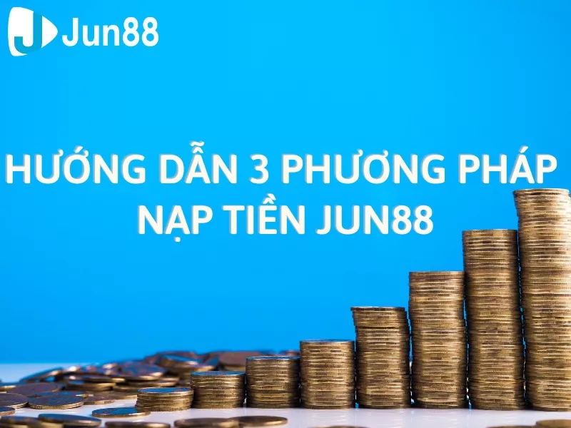 hướng dẫn 3 phương pháp nạp tiền jun88 chi tiết cho tân binh 8 hướng dẫn nạp tiền jun88