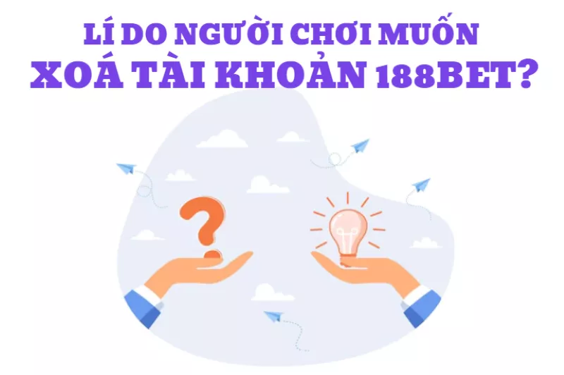 hướng dẫn xóa tài khoản 188bet cực đơn giản và nhanh chóng 6 lí do khiến người chơi muốn xóa tài khoản 188bet