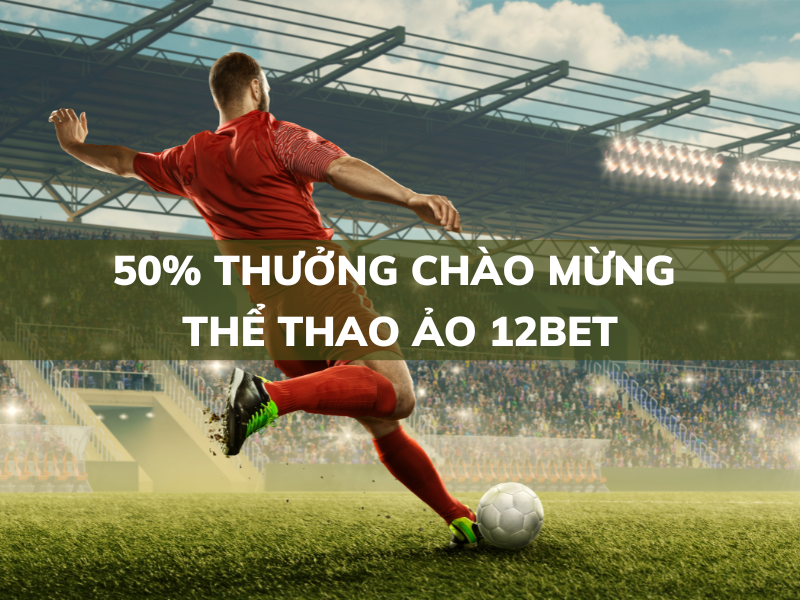 50% thưởng chào mừng thể thao ảo tại 12bet 1 50% thưởng chào mừng thể thao ảo tại 12bet