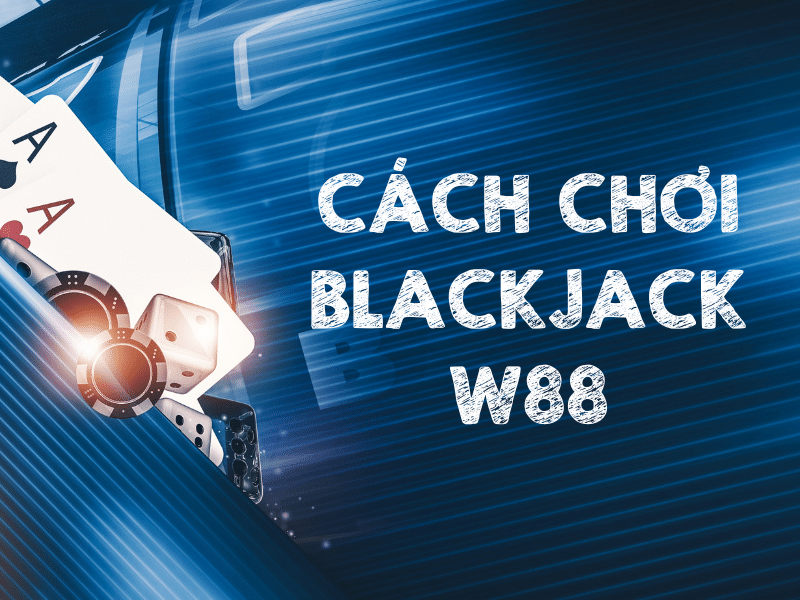 blackjack w88 - cơ hội kiếm tiền thưởng đầy túi 2 blackjack w88