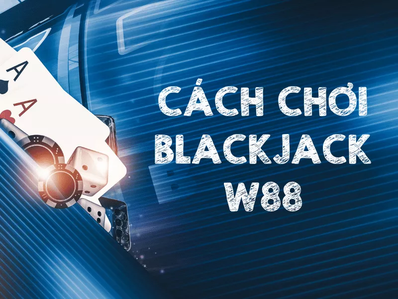 blackjack w88 - cơ hội kiếm tiền thưởng đầy túi 8 blackjack w88.png
