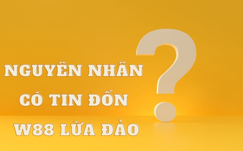 w88 lừa đảo - thực hư câu chuyện w88 lừa đảo người chơi 2 nguyên nhân gây ra tin đồn w88 lừa đảo