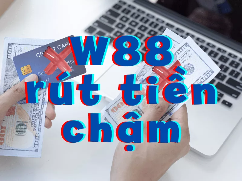 vì sao w88 rút tiền chậm? làm cách nào khi w88 không rút được tiền 43 w88 rut tien cham.png
