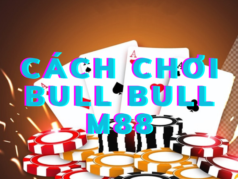 cách chơi bull bull m88 cực chuẩn cho tân binh 2 cách chơi bull bull m88