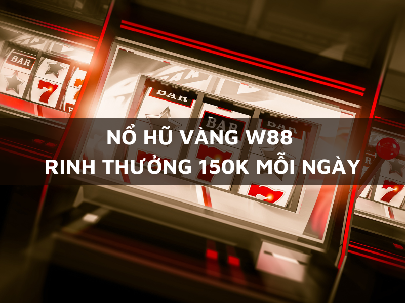 nổ hũ vàng w88 - rinh thưởng 150k mỗi ngày 1 nổ hũ vàng w88 - rinh thưởng 150k mỗi ngày