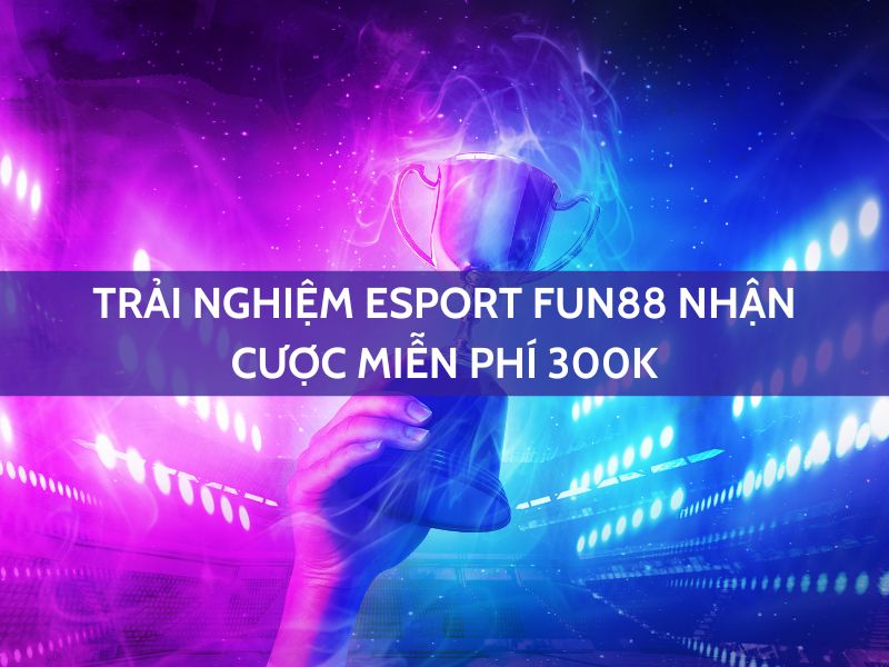 trải nghiệm esport fun88 nhận cược miễn phí 300k 1 trải nghiệm esport fun88 nhận cược miễn phí 300k