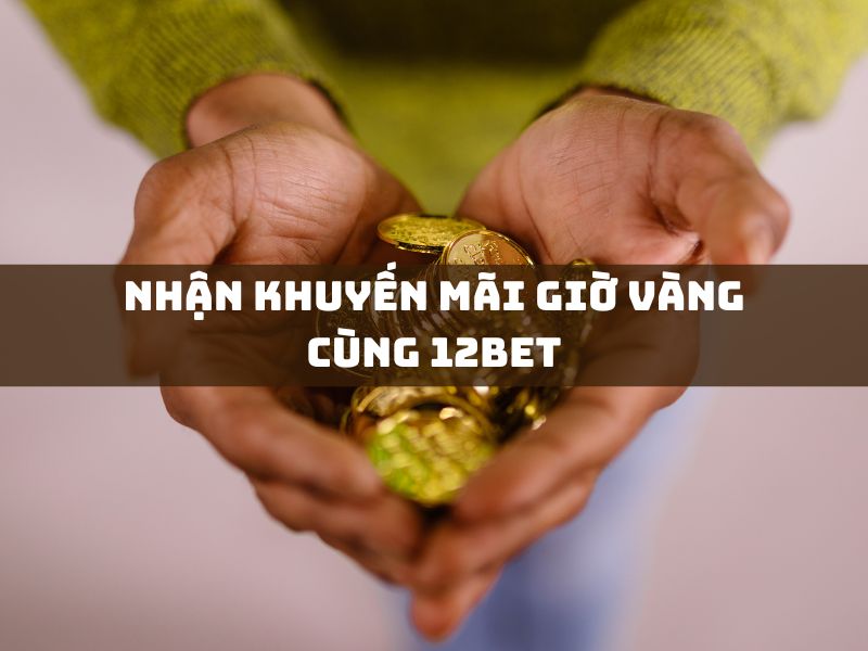 nhận khuyến mãi giờ vàng cùng 12bet 1 nhận khuyến mãi giờ vàng cùng 12bet