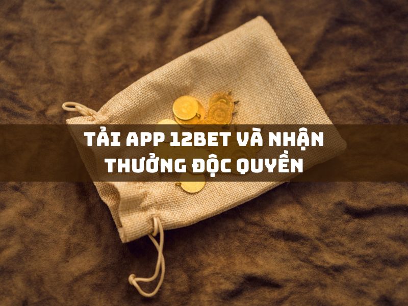 tải app 12bet và nhận thưởng độc quyền
