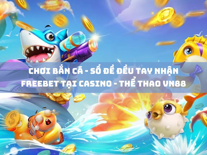 chơi bắn cá - số đề đều tay nhận freebet tại casino - thể thao vn88