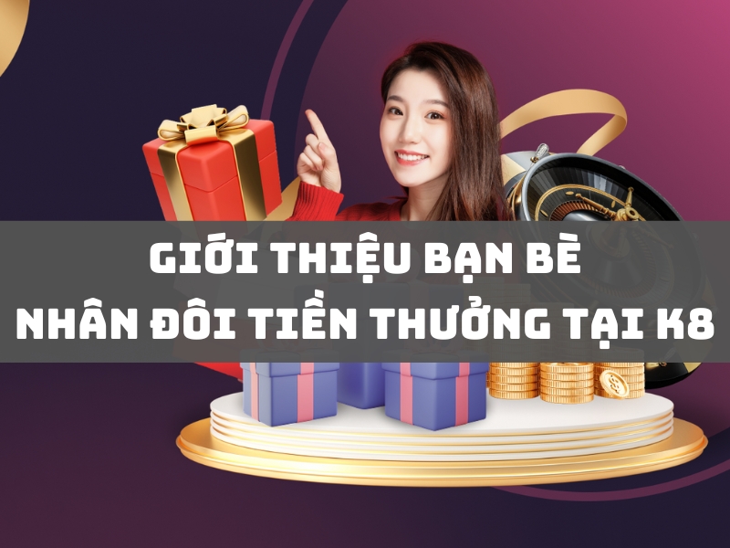 giới thiệu bạn bè nhân đôi tiền thưởng tại k8