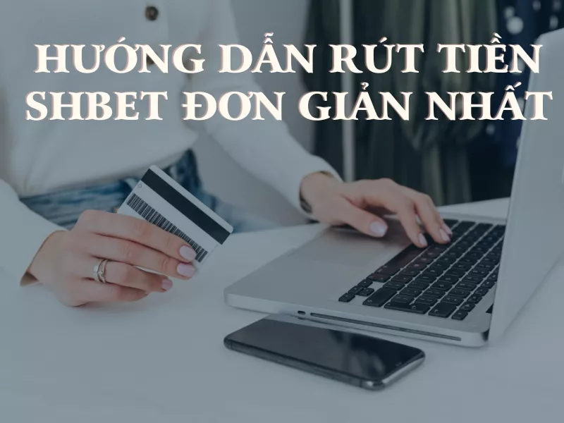 hướng dẫn rút tiền shbet về tài khoản nhanh và đơn giản nhất 11 huong dan rut tien shbet.jpg