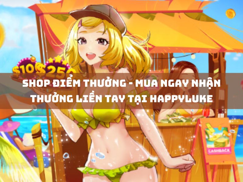 shop điểm thưởng - mua ngay nhận thưởng liền tay tại happyluke 1 shop điểm thưởng - mua ngay nhận thưởng liền tay tại happyluke