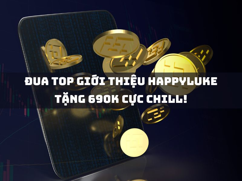 đua top giới thiệu happyluke tặng 690k cực chill!