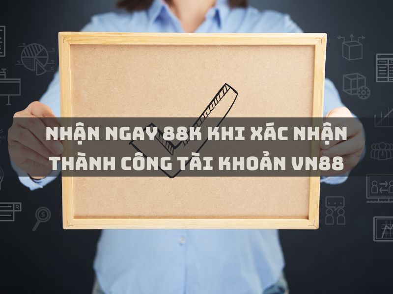 nhận ngay 88k khi xác nhận thành công tài khoản vn88 1 nhận ngay 88k khi xác nhận thành công tài khoản vn88