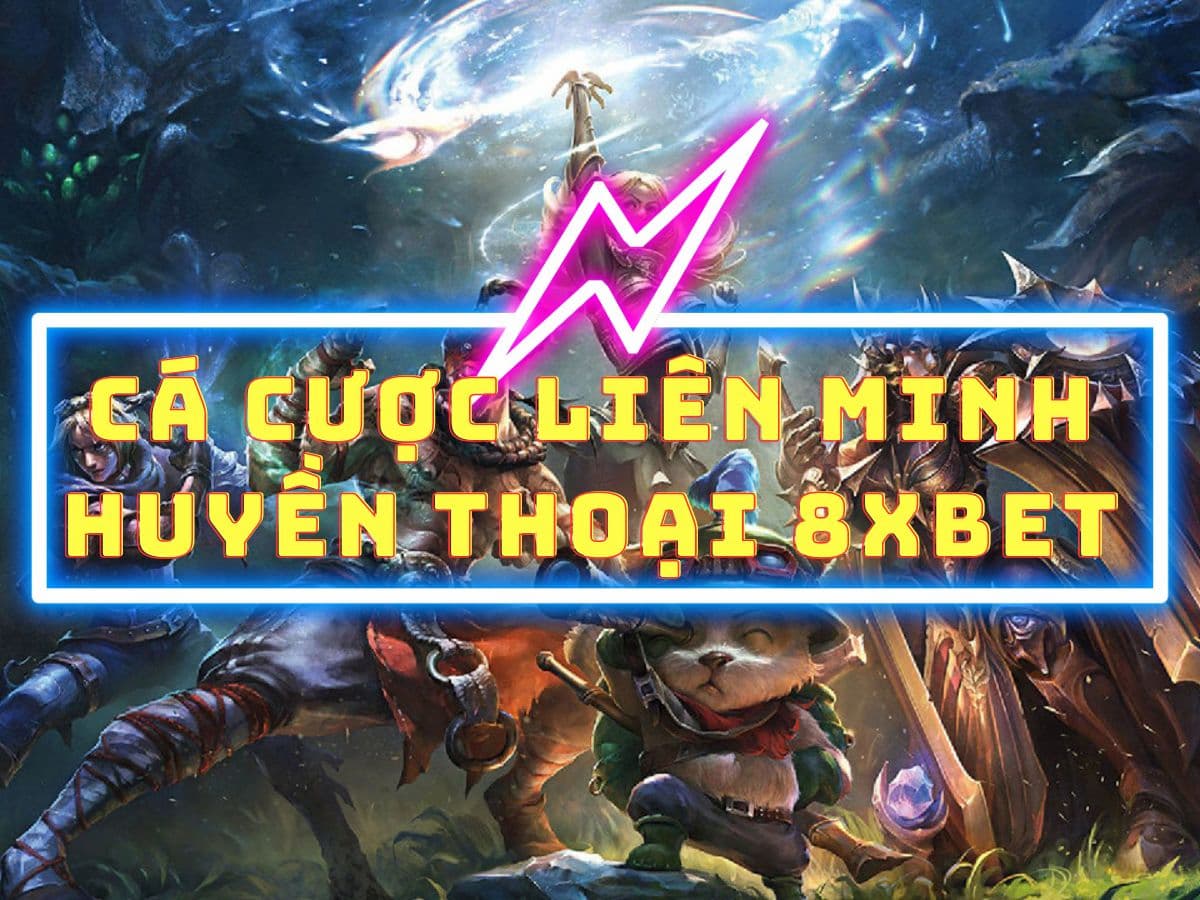 cách cá cược liên minh huyền thoại 8xbet dành cho newbie 2 cá cược liên minh huyền thoại tại 8xbet